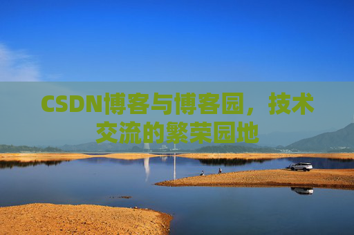 CSDN博客与博客园，技术交流的繁荣园地